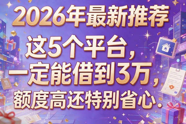 2026年最新推荐：这5个平台一定能借到3万，额度高还特别省心