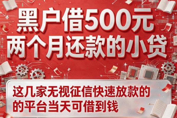黑户借500元两个月还款的小贷，这几家无视征信快速放款的平台当天可借到钱