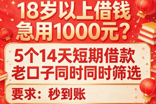 18岁以上借钱急用1000元？5个14天短期借款老口子同时筛选，秒到账！