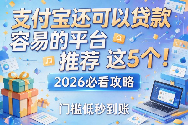支付宝还可以贷款容易的平台推荐这5个！2026必看攻略，门槛低秒到账！