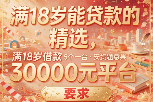 满18岁能贷款的，精选​5个满18岁借款30000元平台