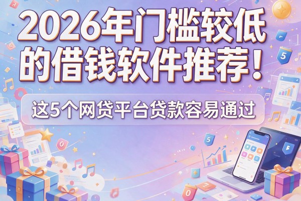 2026年门槛较低的借钱软件推荐！这5个网贷平台贷款容易通过