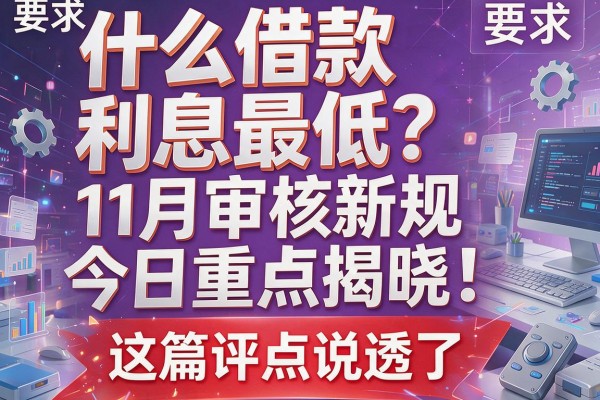 什么借款利息最低？11月审核新规今日重点揭晓！这篇评点说透了！