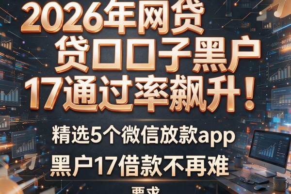 2026年网贷口子黑户17通过率飙升！精选5个微信放款app，黑户17借款不再难