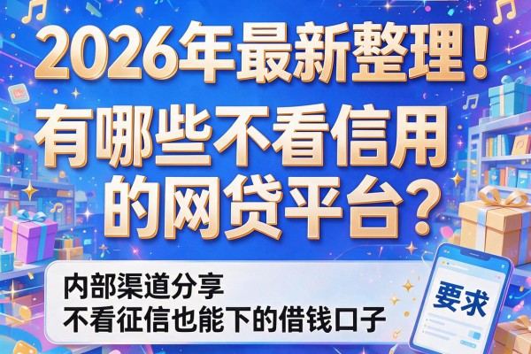 2026年最新整理！有哪些不看信用的网贷平台？内部渠道分享不看征信也能下的借钱口子