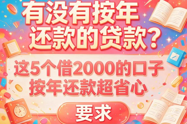 有没有按年还款的贷款？这5个借2000的口子按年还款超省心