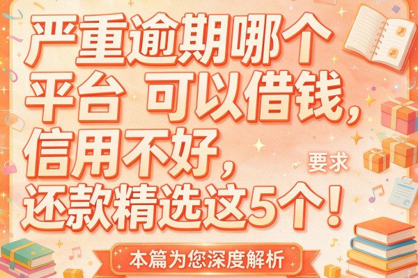 严重逾期哪个平台可以借钱信用不好还款精选这5个！本篇为您深度解析！