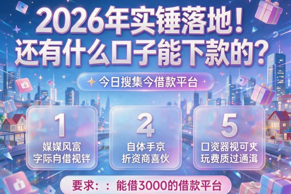 2026年实锤落地！还有什么口子能下款的？今日搜集5个能借3000的借款平台