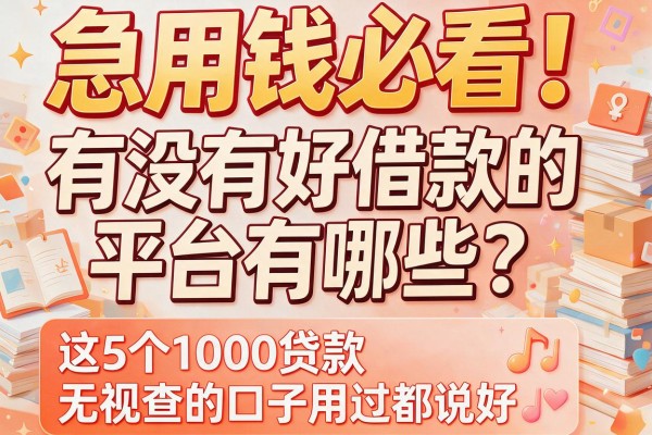 急用钱必看！有没有好借款的平台有哪些？这5个1000贷款无视查的口子用过都说好