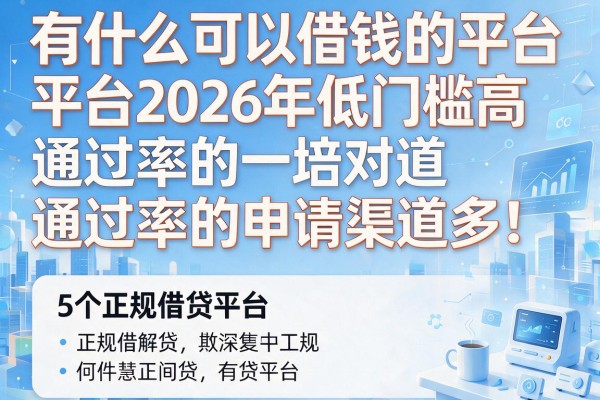 有什么可以借钱的平台2026年低门槛高通过率的申请渠道多！，本文为您深度解说这5个正规借贷平台！