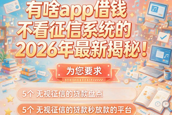 有啥app借钱不看征信系统的2026年最新揭秘！为您盘点5个无视征信的贷款秒放款的平台