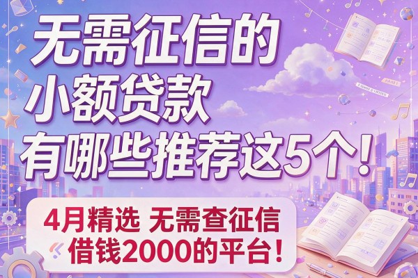 无需征信的小额贷款有哪些推荐这5个！4月精选无需查征信借钱2000的平台
