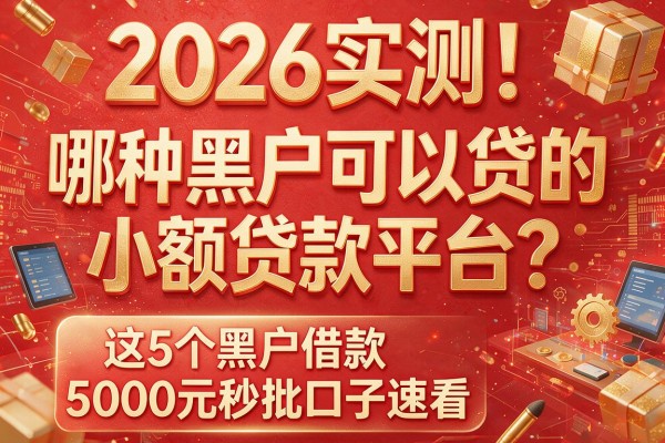 2026实测！哪种黑户可以贷的小额贷款平台？这5个黑户借款5000元秒批口子速看