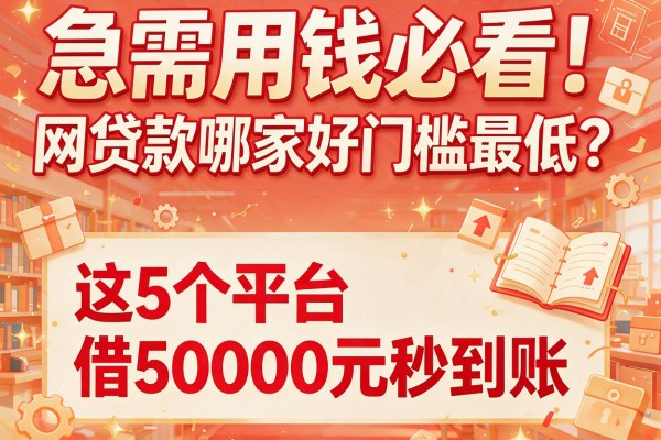 急需用钱必看！网贷款哪家好门槛最低？这5个平台借50000元秒到账