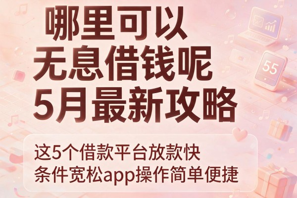 哪里可以无息借钱呢5月最新攻略，这5个借款平台放款快条件宽松app操作简单便捷