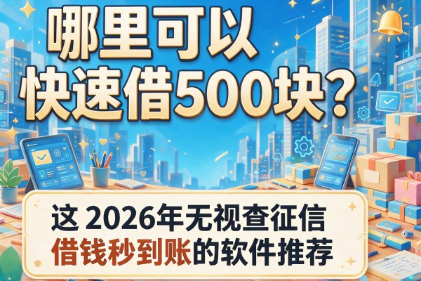 哪里可以快速借500块？这5个2026年无视查征信、借钱秒到账的软件推荐