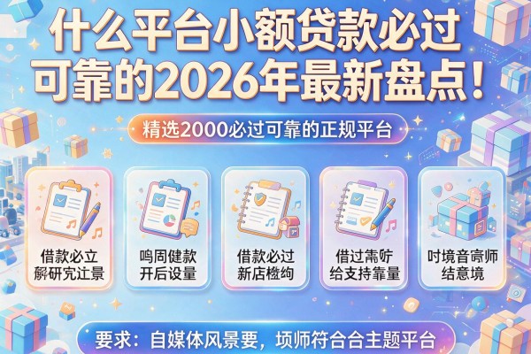 什么平台小额贷款必过可靠的2026年最新盘点！精选五个借款2000必过可靠的正规平台