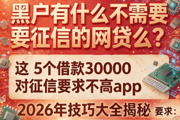 黑户有什么不需要征信的网贷么？这5个借款30000对征信要求不高app，2026年技巧大全揭秘
