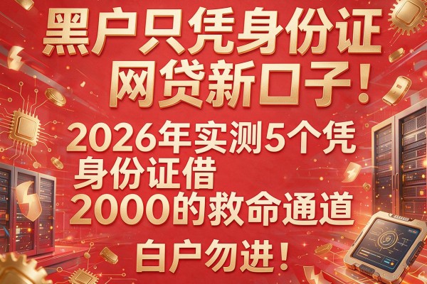 黑户只凭身份证网贷新口子：2026年实测5个凭身份证借2000的救命通道，白户勿进！