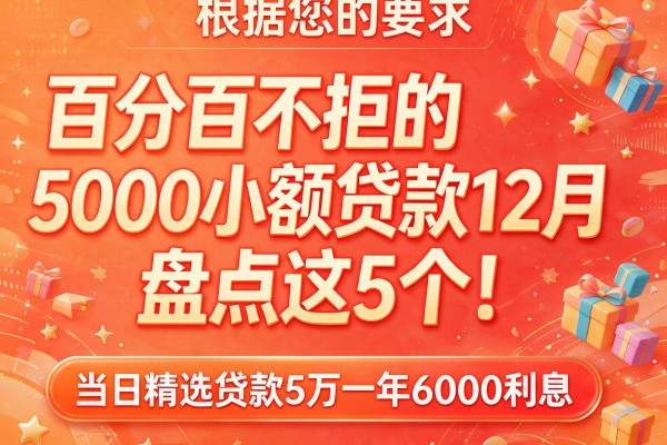 根据您的要求，模仿原标题生成的新标题如下：百分百不拒的5000小额贷款12月盘点这5个！当日精选贷款5万一年6000利息