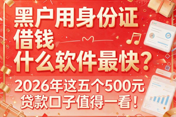 黑户用身份证借钱什么软件最快？2026年这五个500元贷款口子值得一看！