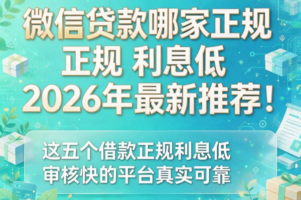 微信贷款哪家正规利息低2026年最新推荐，这五个借款正规利息低审核快的平台真实可靠