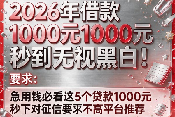 2026年借款1000元秒到无视黑白！急用钱必看这5个贷款1000元秒下对征信要求不高平台推荐