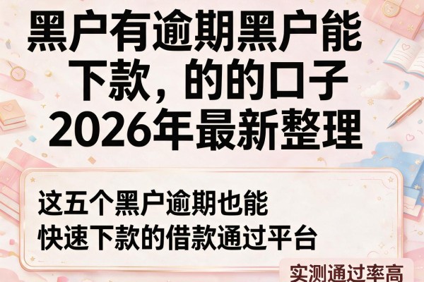 黑户有逾期黑户能下款的口子2026年最新整理，这五个黑户逾期也能快速下款的借款平台实测通过率高