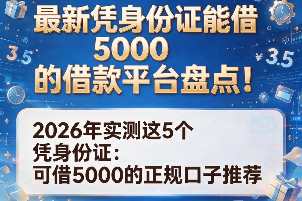 最新凭身份证能借5000的借款平台盘点！2026年实测这5个凭身份证可借5000的正规口子推荐
