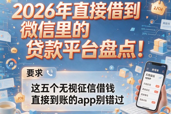 2026年直接借到微信里的贷款平台盘点！这五个无视征信借钱直接到账的app别错过