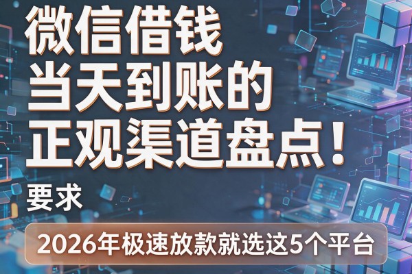 微信借钱当天到账的正规渠道盘点！2026年极速放款就选这5个平台