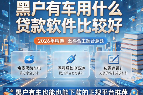 黑户有车用什么贷款软件比较好，2026年精选五个黑户有车也能下款的正规平台推荐