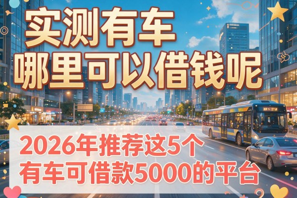 实测有车哪里可以借钱呢，2026年推荐这5个有车可借款5000的平台