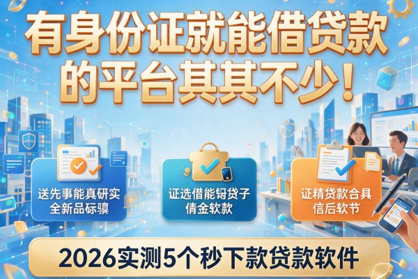 有身份证就能借贷款的平台其实不少！2026实测精选5个秒下款贷款软件
