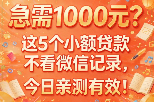 急需1000元？这5个小额贷款不看微信记录，今日亲测有效！