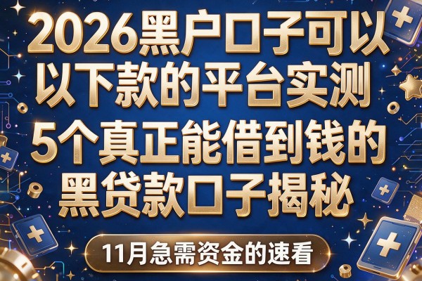 2026黑户口子可以下款的平台实测：5个真正能借到钱的黑贷款口子揭秘，11月急需资金的速看！