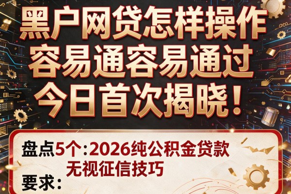 黑户网贷怎样操作容易通过今日首次揭晓！盘点5个2026纯公积金贷款无视征信技巧