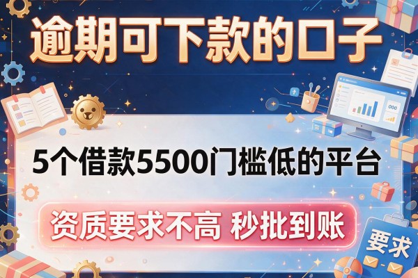 逾期可下款的口子：5个借款5500门槛低的平台，资质要求不高秒批到账