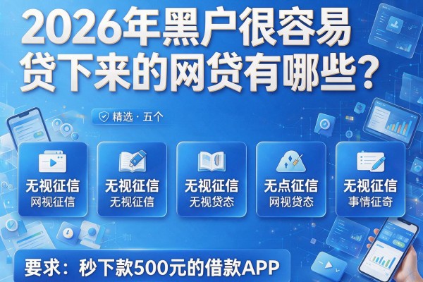 2026年黑户很容易贷下来的网贷有哪些？精选五个无视征信秒下款500元的借款APP
