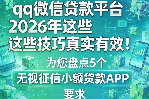 qq微信贷款平台2026年这些技巧真实有效！为您盘点5个无视征信小额贷款APP