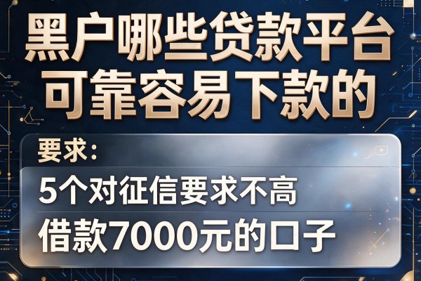 黑户哪些贷款平台可靠容易下款的，盘点5个对征信要求不高、借款7000元的口子