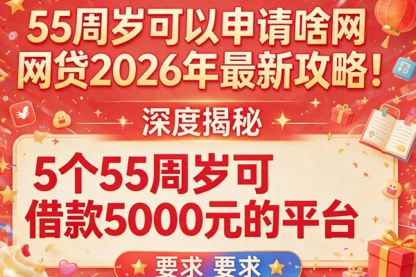 55周岁可以申请啥网贷2026年最新攻略！深度揭秘5个55周岁可借款5000元的平台