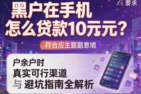 黑户在手机怎么贷款10万元？真实可行渠道与避坑指南全解析！