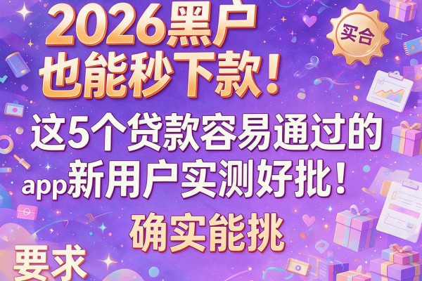 2026黑户也能秒下款！这5个贷款容易通过的app新用户实测好批，确实能挑！