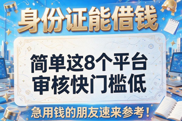 身份证能借钱简单这8个平台审核快门槛低，急用钱的朋友速来参考！