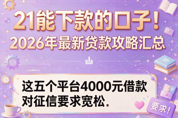 21能下款的口子！2026年最新贷款攻略汇总，这五个平台4000元借款对征信要求宽松