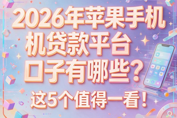2026年苹果手机贷款平台口子有哪些？这5个值得一看！
