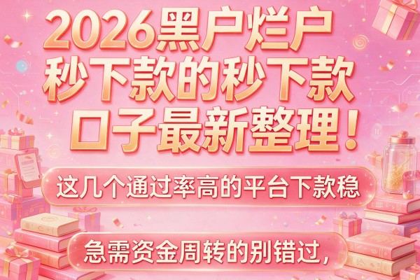 2026黑户烂户秒下款的口子最新整理！这几个通过率高的平台下款稳，急需资金周转的别错过