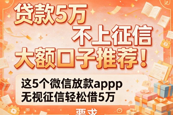 贷款5万不上征信大额口子推荐！这5个微信放款app无视征信轻松借5万