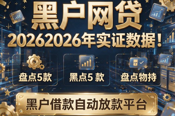 黑户网贷 20262026年实证数据！盘点5款黑户借款自动放款平台